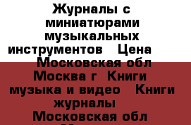 Журналы с миниатюрами музыкальных инструментов › Цена ­ 300 - Московская обл., Москва г. Книги, музыка и видео » Книги, журналы   . Московская обл.,Москва г.